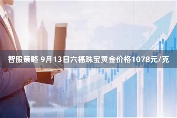 智股策略 9月13日六福珠宝黄金价格1078元/克