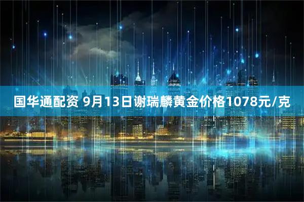 国华通配资 9月13日谢瑞麟黄金价格1078元/克
