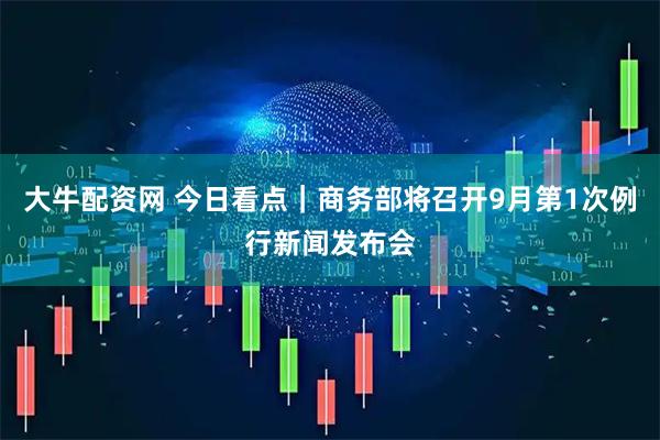 大牛配资网 今日看点｜商务部将召开9月第1次例行新闻发布会