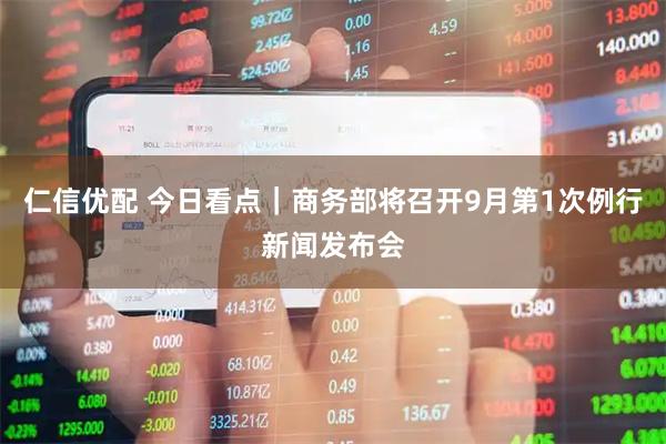 仁信优配 今日看点｜商务部将召开9月第1次例行新闻发布会
