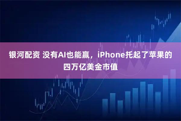 银河配资 没有AI也能赢,iPhone托起了苹果的四万亿美金市值