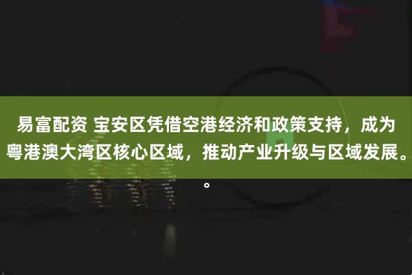 易富配资 宝安区凭借空港经济和政策支持，成为粤港澳大湾区核心区域，推动产业升级与区域发展。