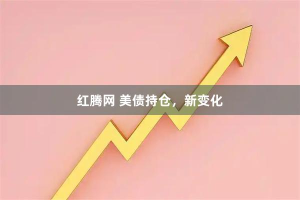 红腾网 美债持仓,新变化