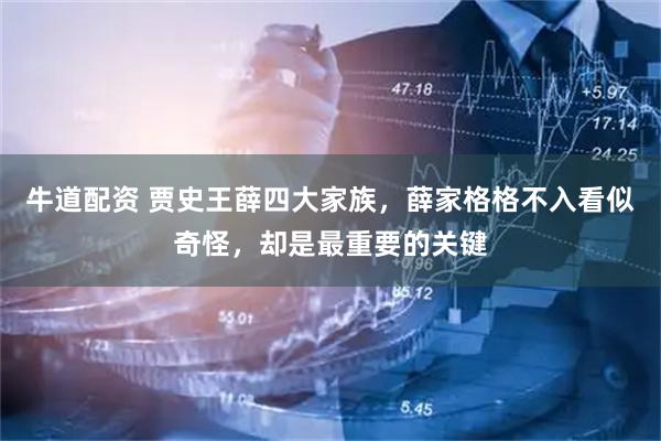牛道配资 贾史王薛四大家族,薛家格格不入看似奇怪,却是最重要的关键