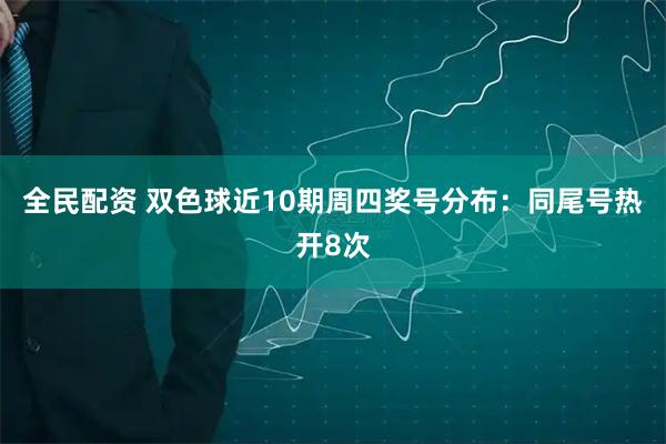 全民配资 双色球近10期周四奖号分布：同尾号热开8次