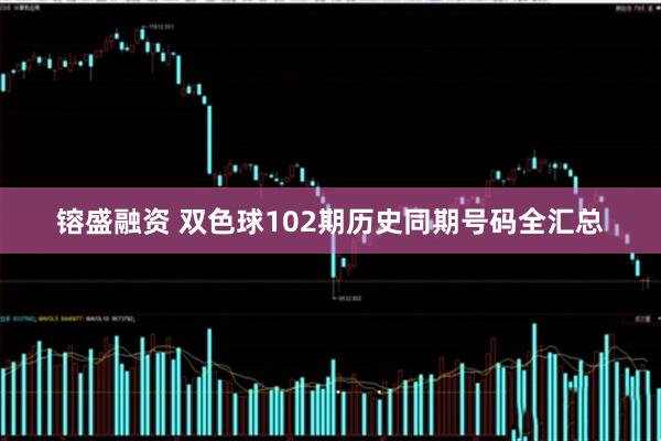 镕盛融资 双色球102期历史同期号码全汇总